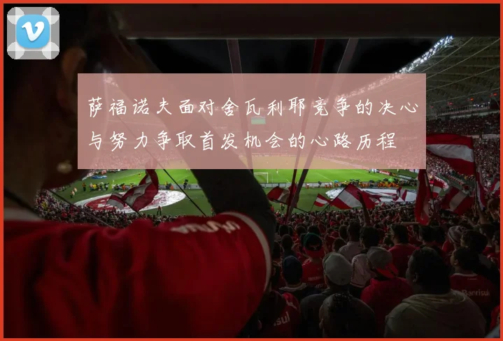 萨福诺夫面对舍瓦利耶竞争的决心与努力争取首发机会的心路历程