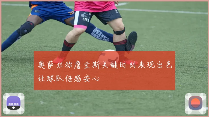 奥萨尔称詹金斯关键时刻表现出色让球队倍感安心