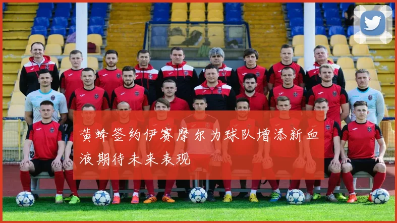 黄蜂签约伊赛摩尔为球队增添新血液期待未来表现