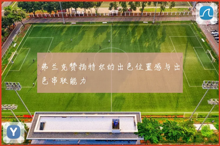 弗兰克赞扬特尔的出色位置感与出色串联能力