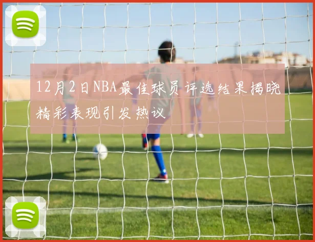 12月2日NBA最佳球员评选结果揭晓精彩表现引发热议