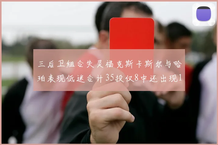 三后卫组合失灵福克斯卡斯尔与哈珀表现低迷合计35投仅8中还出现10次失误