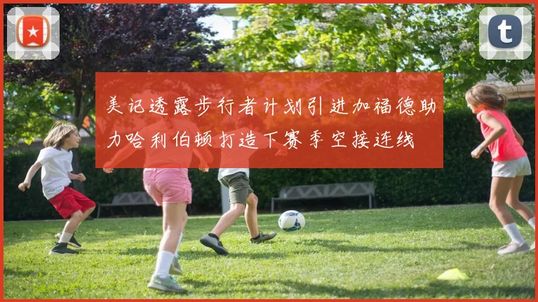 美记透露步行者计划引进加福德助力哈利伯顿打造下赛季空接连线