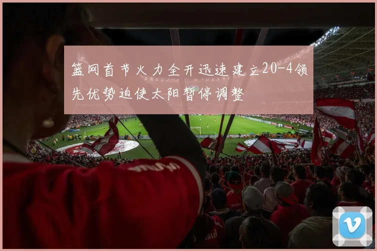 篮网首节火力全开迅速建立20-4领先优势迫使太阳暂停调整