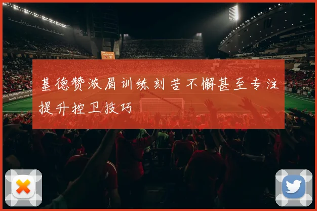 基德赞浓眉训练刻苦不懈甚至专注提升控卫技巧