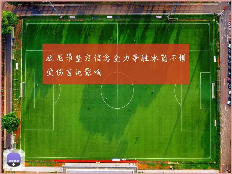迈尼昂坚定信念全力争胜冰岛不惧受伤言论影响